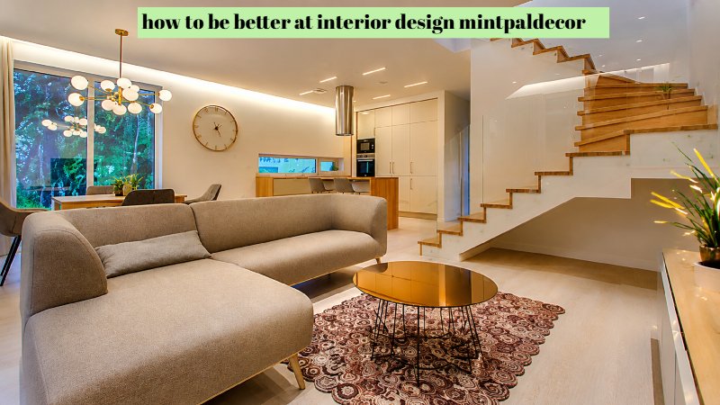 how to be better at interior design mintpaldecor